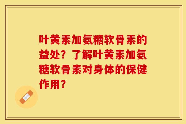 叶黄素加氨糖软骨素的益处？了解叶黄素加氨糖软骨素对身体的保健作用？