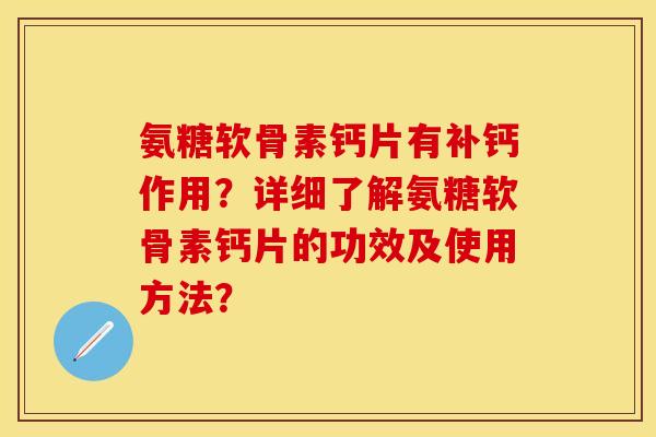 氨糖软骨素钙片有补钙作用?详细了解氨糖软骨素钙片的功效及使用方法?-第1张图片-关节保镖 氨糖软骨素钙片有补钙作用?详细了解氨糖软骨素钙片的功效及使用方法?-第1张图片-关节保镖