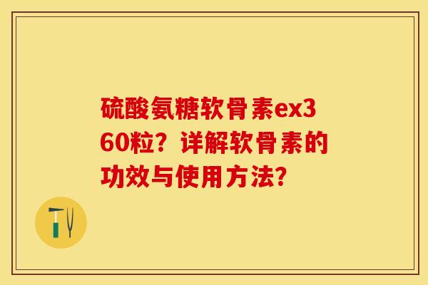 硫酸氨糖软骨素ex360粒？详解软骨素的功效与使用方法？