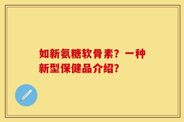 如新氨糖软骨素？一种新型保健品介绍？