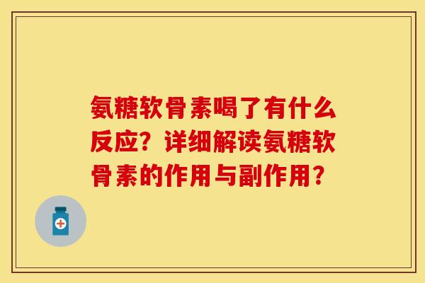 氨糖软骨素喝了有什么反应？详细解读氨糖软骨素的作用与副作用？