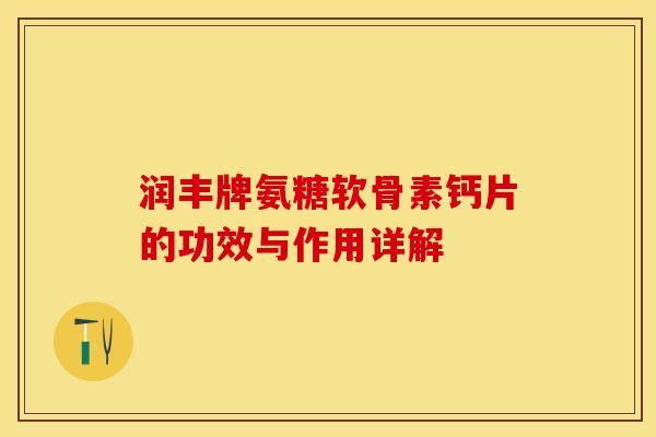 润丰牌氨糖软骨素钙片的功效与作用详解