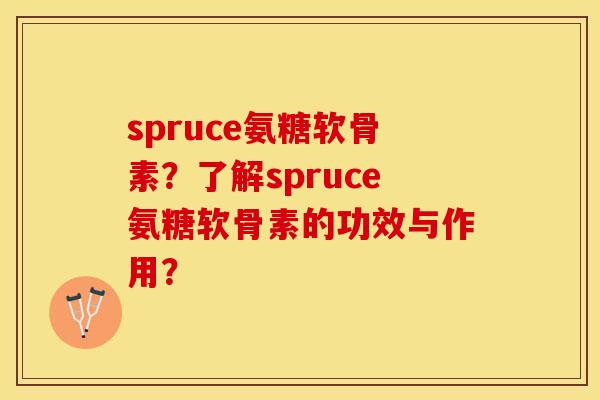 spruce氨糖软骨素？了解spruce氨糖软骨素的功效与作用？