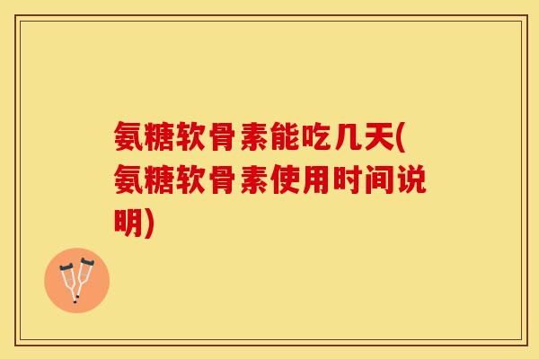 氨糖软骨素能吃几天(氨糖软骨素使用时间说明)