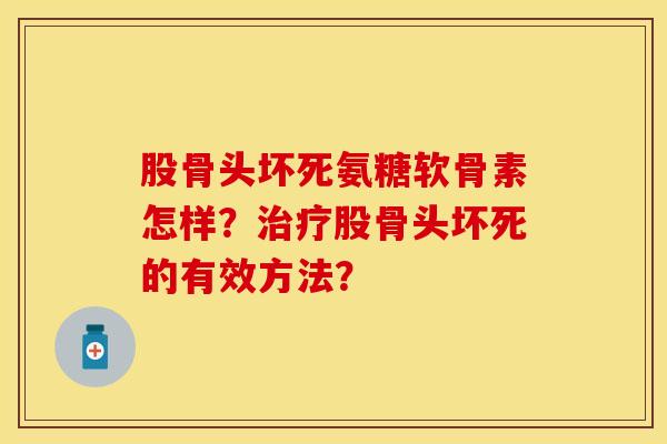 股骨头坏死氨糖软骨素怎样？治疗股骨头坏死的有效方法？