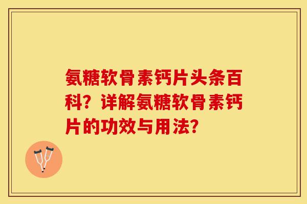 氨糖软骨素钙片头条百科？详解氨糖软骨素钙片的功效与用法？