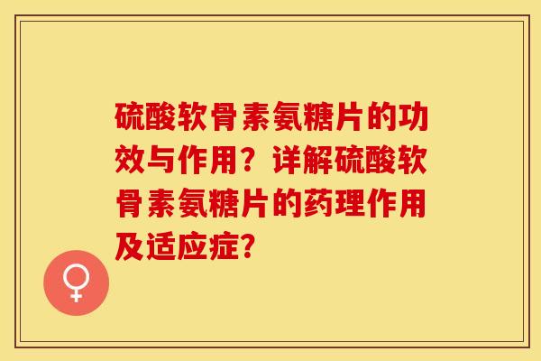 硫酸软骨素氨糖片的功效与作用？详解硫酸软骨素氨糖片的药理作用及适应症？