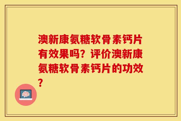澳新康氨糖软骨素钙片有效果吗？评价澳新康氨糖软骨素钙片的功效？