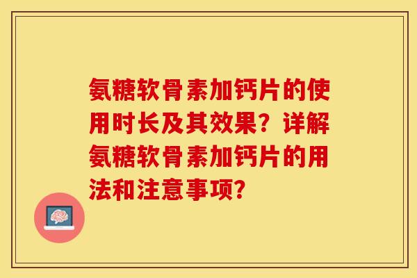 氨糖软骨素加钙片的使用时长及其效果？详解氨糖软骨素加钙片的用法和注意事项？