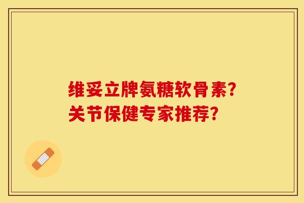 维妥立牌氨糖软骨素？关节保健专家推荐？