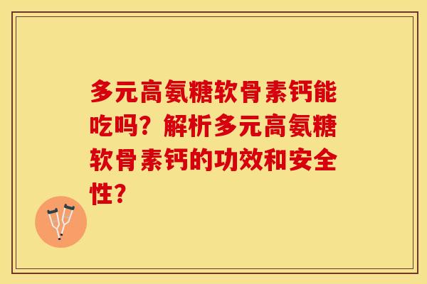 多元高氨糖软骨素钙能吃吗?解析多元高氨糖软骨素钙的功效和安全性?-第1张图片-关节保镖 多元高氨糖软骨素钙能吃吗?解析多元高氨糖软骨素钙的功效和安全性?-第1张图片-关节保镖