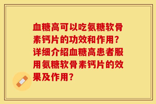 血糖高可以吃氨糖软骨素钙片的功效和作用?详细介绍血糖高患者服用氨糖软骨素钙片的效果及作用?-第1张图片-关节保镖 血糖高可以吃氨糖软骨素钙片的功效和作用?详细介绍血糖高患者服用氨糖软骨素钙片的效果及作用?-第1张图片-关节保镖