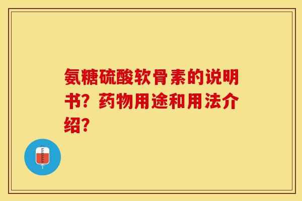 氨糖硫酸软骨素的说明书？药物用途和用法介绍？