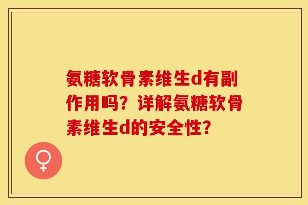 氨糖软骨素维生d有副作用吗？详解氨糖软骨素维生d的安全性？