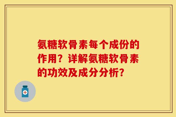 氨糖软骨素每个成份的作用？详解氨糖软骨素的功效及成分分析？