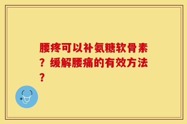 腰疼可以补氨糖软骨素？缓解腰痛的有效方法？