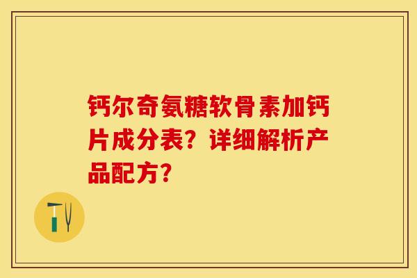 钙尔奇氨糖软骨素加钙片成分表？详细解析产品配方？