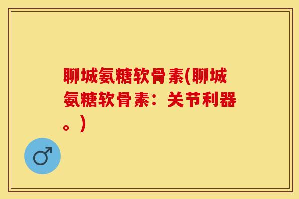 聊城氨糖软骨素(聊城氨糖软骨素:关节利器。)-第1张图片-关节保镖 聊城氨糖软骨素(聊城氨糖软骨素:关节利器。)-第1张图片-关节保镖