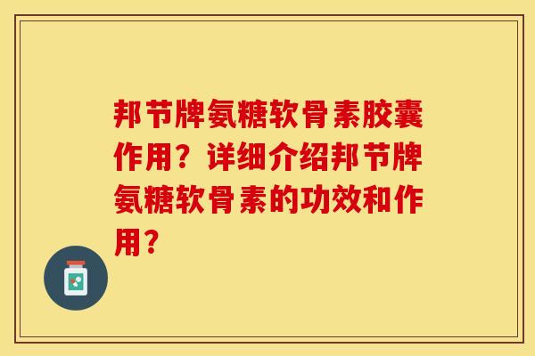 邦节牌氨糖软骨素胶囊作用？详细介绍邦节牌氨糖软骨素的功效和作用？