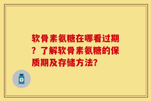 软骨素氨糖在哪看过期？了解软骨素氨糖的保质期及存储方法？