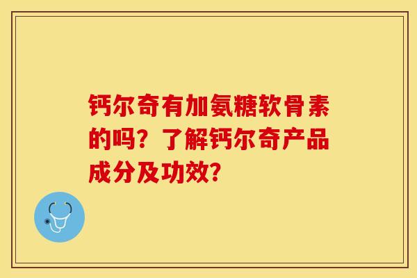 钙尔奇有加氨糖软骨素的吗？了解钙尔奇产品成分及功效？