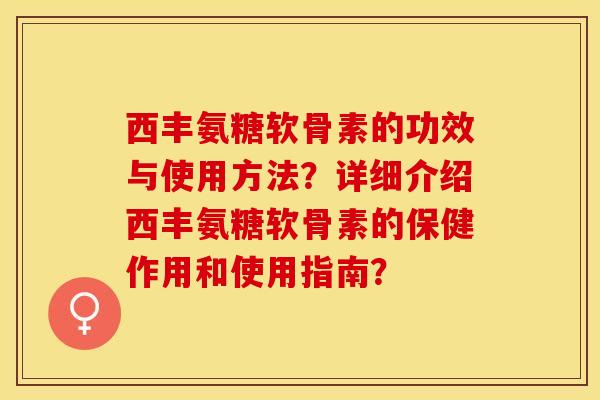 西丰氨糖软骨素的功效与使用方法?详细介绍西丰氨糖软骨素的保健作用和使用指南?-第1张图片-关节保镖 西丰氨糖软骨素的功效与使用方法?详细介绍西丰氨糖软骨素的保健作用和使用指南?-第1张图片-关节保镖