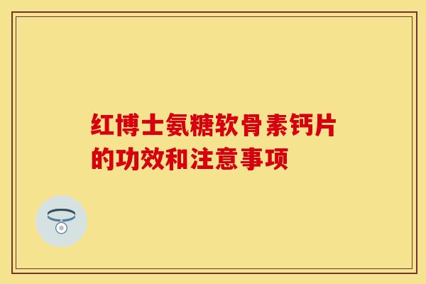 红博士氨糖软骨素钙片的功效和注意事项