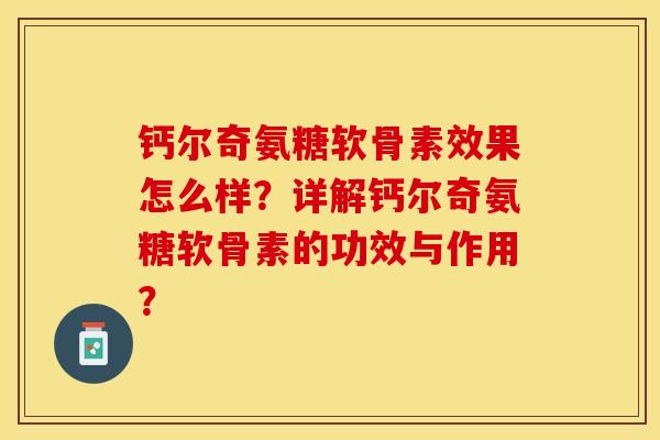 钙尔奇氨糖软骨素效果怎么样？详解钙尔奇氨糖软骨素的功效与作用？