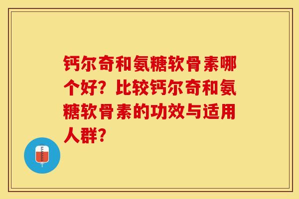 钙尔奇和氨糖软骨素哪个好?比较钙尔奇和氨糖软骨素的功效与适用人群?-第1张图片-关节保镖 钙尔奇和氨糖软骨素哪个好?比较钙尔奇和氨糖软骨素的功效与适用人群?-第1张图片-关节保镖