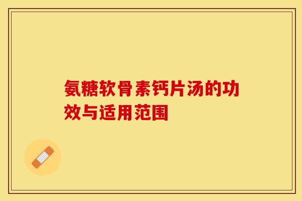 氨糖软骨素钙片汤的功效与适用范围