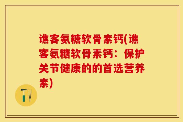 谯客氨糖软骨素钙(谯客氨糖软骨素钙：保护关节健康的的首选营养素)