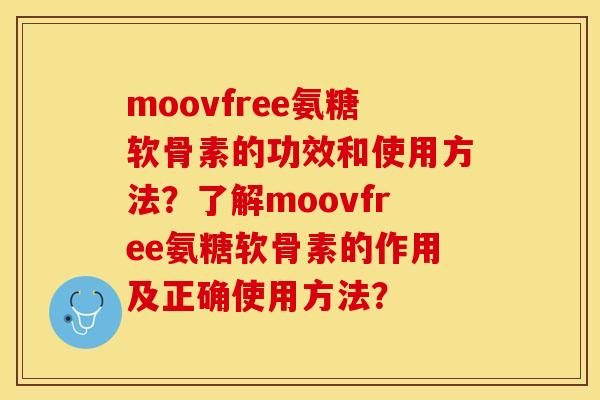 moovfree氨糖软骨素的功效和使用方法？了解moovfree氨糖软骨素的作用及正确使用方法？