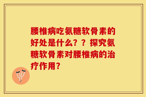 腰椎病吃氨糖软骨素的好处是什么？？探究氨糖软骨素对腰椎病的治疗作用？