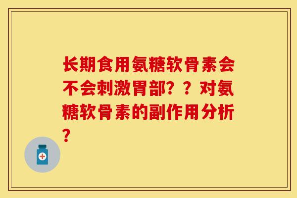 长期食用氨糖软骨素会不会刺激胃部？？对氨糖软骨素的副作用分析？