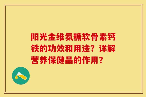 阳光金维氨糖软骨素钙铁的功效和用途？详解营养保健品的作用？