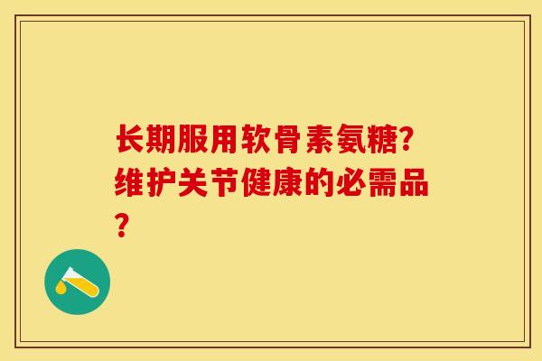 长期服用软骨素氨糖？维护关节健康的必需品？