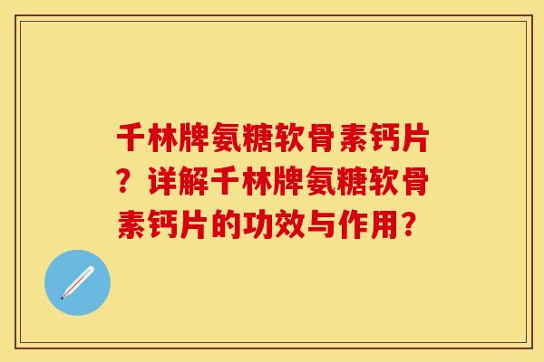 千林牌氨糖软骨素钙片？详解千林牌氨糖软骨素钙片的功效与作用？