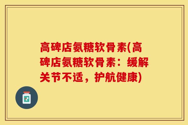 高碑店氨糖软骨素(高碑店氨糖软骨素：缓解关节不适，护航健康)