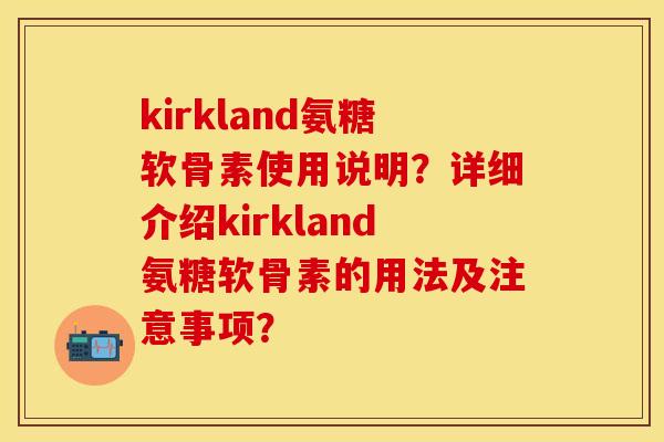 kirkland氨糖软骨素使用说明？详细介绍kirkland氨糖软骨素的用法及注意事项？