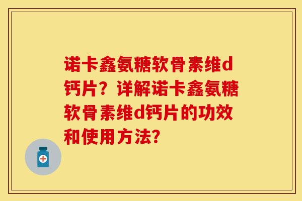 诺卡鑫氨糖软骨素维d钙片？详解诺卡鑫氨糖软骨素维d钙片的功效和使用方法？