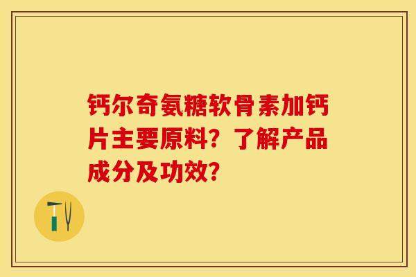 钙尔奇氨糖软骨素加钙片主要原料？了解产品成分及功效？