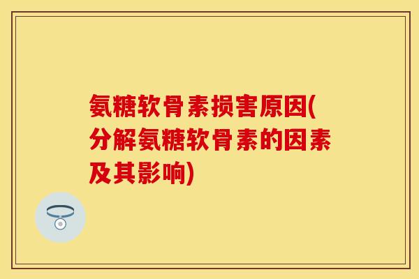 氨糖软骨素损害原因(分解氨糖软骨素的因素及其影响)