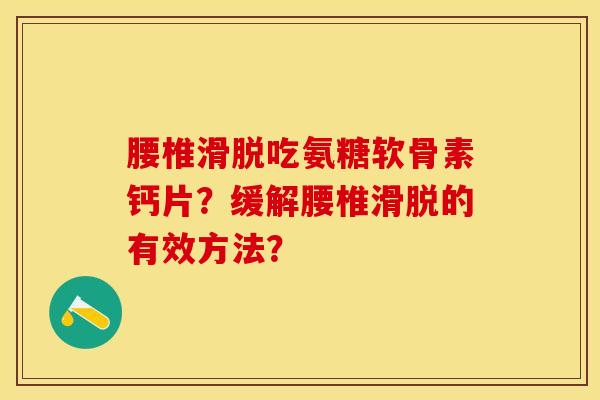 腰椎滑脱吃氨糖软骨素钙片？缓解腰椎滑脱的有效方法？