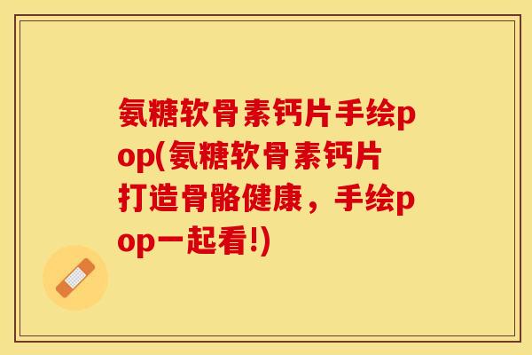 氨糖软骨素钙片手绘pop(氨糖软骨素钙片打造骨骼健康，手绘pop一起看!)