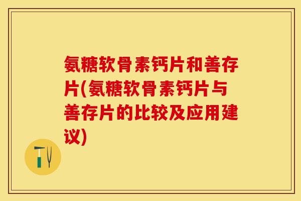 氨糖软骨素钙片和善存片(氨糖软骨素钙片与善存片的比较及应用建议)