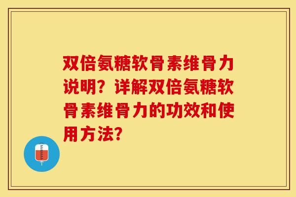 双倍氨糖软骨素维骨力说明？详解双倍氨糖软骨素维骨力的功效和使用方法？