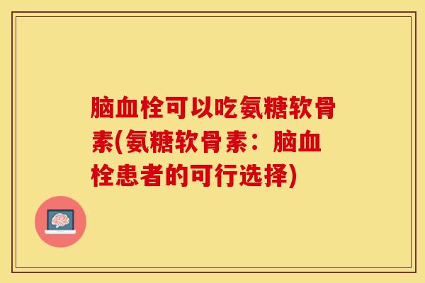 脑血栓可以吃氨糖软骨素(氨糖软骨素：脑血栓患者的可行选择)