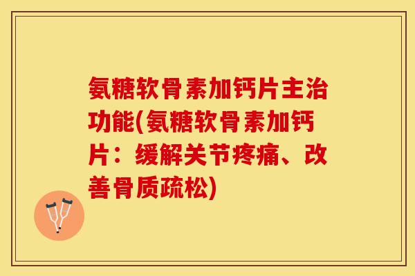 氨糖软骨素加钙片主治功能(氨糖软骨素加钙片：缓解关节疼痛、改善骨质疏松)