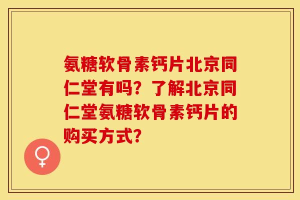 氨糖软骨素钙片北京同仁堂有吗？了解北京同仁堂氨糖软骨素钙片的购买方式？