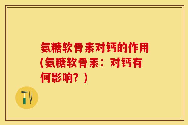 氨糖软骨素对钙的作用(氨糖软骨素：对钙有何影响？)